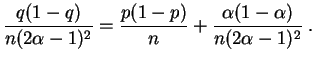$\displaystyle \frac{q(1-q)}{n(2\alpha-1)^2} = \frac{p(1-p)}{n} +
\frac{\alpha(1-\alpha)}{n(2\alpha-1)^2}\;.
$