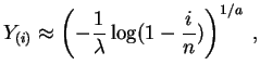 $\displaystyle Y_{(i)}\approx\left(-\frac{1}{\lambda} \log(1-\frac{i}{n})\right)^{1/a}\;,
$