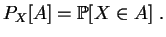 $\displaystyle P_X[A] = \mathbb {P}[X\in A]\;.
$