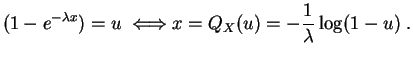 $\displaystyle (1-e^{-\lambda x}) = u\;\Longleftrightarrow x=Q_X(u) =
-\frac{1}{\lambda}\log(1-u)\;.
$
