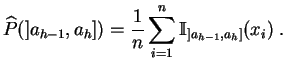 $\displaystyle \widehat{P}(]a_{h-1},a_h]) = \frac{1}{n} \sum_{i=1}^n
\mathbb {I}_{]a_{h-1},a_h]}(x_i)\;.
$
