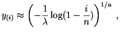 $\displaystyle y_{(i)}\approx\left(-\frac{1}{\lambda} \log(1-\frac{i}{n})\right)^{1/a}\;,
$
