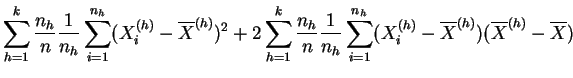 $\displaystyle \sum_{h=1}^k \frac{n_h}{n}
\frac{1}{n_h}\sum_{i=1}^{n_h} (X^{(h)}...
..._{i=1}^{n_h}(X^{(h)}_{i}- \overline{X}^{(h)})
(\overline{X}^{(h)}-\overline{X})$