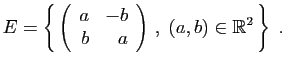 $\displaystyle E = \left\{ \left(\begin{array}{rr}a&-b b&a\end{array}\right) ,\;
(a,b)\in\mathbb{R}^2 \right\}\;.
$
