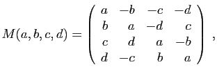$\displaystyle M(a,b,c,d) = \left(\begin{array}{rrrr}
a&-b&-c&-d\\
b&a&-d&c\\
c&d&a&-b\\
d&-c&b&a
\end{array}\right)\;,
$