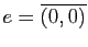 $ e=\overline{(0,0)}$