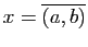 $ x=\overline{(a,b)}$