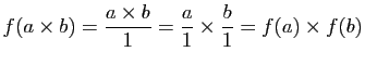 $\displaystyle f(a\times b)=\frac{a\times b}{1}=\frac{a}{1}\times
\frac{b}{1}=f(a)\times f(b)$
