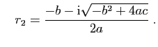 $\displaystyle \quad
r_2 = \frac{-b-\mathrm{i}\sqrt{-b^2+4ac}}{2a}\;.
$