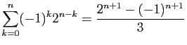 $ \displaystyle{\sum_{k=0}^n (-1)^k2^{n-k} =
\frac{2^{n+1}-(-1)^{n+1}}{3}}$