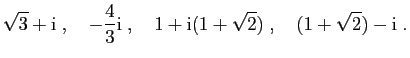 $\displaystyle \sqrt{3}+\mathrm{i}\;,\quad
-\frac{4}{3}\mathrm{i}\;,\quad
1+\mathrm{i}(1+\sqrt{2})\;,\quad
(1+\sqrt{2})-\mathrm{i}\;.
$
