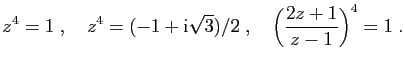 $\displaystyle z^4=1\;,\quad z^4= (-1+\mathrm{i}\sqrt{3})/2\;,\quad
\left(\frac{2z+1}{z-1}\right)^4=1\;.
$