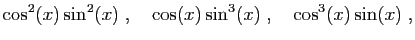 $\displaystyle \cos^2(x)\sin^2(x)\;,\quad \cos(x)\sin^3(x)\;,\quad \cos^3(x)\sin(x)\;,
$