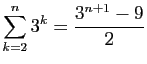 $ \displaystyle{\sum_{k=2}^{n} 3^k=\frac{3^{n+1}-9}{2}}$