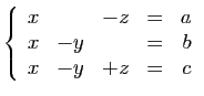 $\displaystyle \left\{\begin{array}{rrrcr}
x&&-z&=&a\\
x&-y&&=&b\\
x&-y&+z&=&c
\end{array}\right.
$