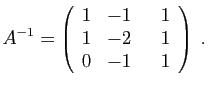 $\displaystyle A^{-1} =
\left
(\begin{array}{rrr}
1&-1&\hspace*{3mm}1\\
1&-2&1\\
0&-1&1
\end{array}\right)\;.
$