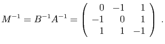 $\displaystyle M^{-1}=B^{-1}A^{-1}=
\left(\begin{array}{rrr}
0&-1&1\\
-1&0&1\\
1&1&-1
\end{array}\right)\;.
$