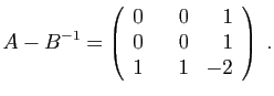 $\displaystyle A-B^{-1}=
\left(\begin{array}{rrr}
0&\hspace*{3.5mm}0&1\\
0&0&1\\
1&1&-2
\end{array}\right)\;.
$