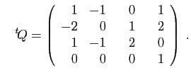 $\displaystyle \quad
{^t\!Q}=\left(\begin{array}{rrrr}
1&-1&\hspace*{3.5mm}0&\hspace*{3.5mm}1\\
-2&0&1&2\\
1&-1&2&0\\
0&0&0&1
\end{array}\right)\;.
$
