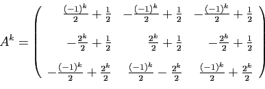 \begin{displaymath}
A^k =
\left(
\begin{array}{rrr}
\frac{(-1)^k}{2}+\frac{1}{2...
...rac{2^k}{2}&
\frac{(-1)^k}{2}+\frac{2^k}{2}
\end{array}\right)
\end{displaymath}