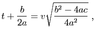 $\displaystyle t+\frac{b}{2a} = v\sqrt{\frac{b^2-4ac}{4a^2}}\;,
$