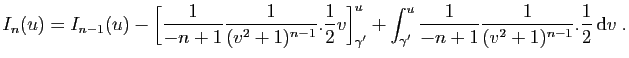 $\displaystyle I_n(u)= I_{n-1}(u) -
\Big[\frac{1}{-n+1}\frac{1}{(v^2+1)^{n-1}}....
..._{\gamma'}^u \frac{1}{-n+1}\frac{1}{(v^2+1)^{n-1}}.\frac{1}{2} \mathrm{d}v\;.
$