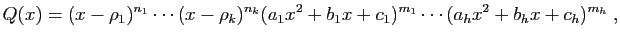 $\displaystyle Q(x) =
(x-\rho_1)^{n_1}\cdots(x-\rho_k)^{n_k}
(a_1x^2+b_1x+c_1)^{m_1}\cdots(a_hx^2+b_hx+c_h)^{m_h}\;,
$