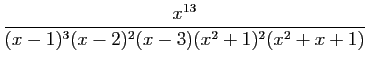 $\displaystyle \frac{x^{13}}{(x-1)^3(x-2)^2(x-3)(x^2+1)^2(x^2+x+1)}$