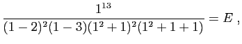 $\displaystyle \frac{1^{13}}{(1-2)^2(1-3)(1^2+1)^2(1^2+1+1)}=E\;,
$