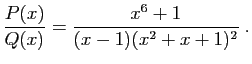 $\displaystyle \frac{P(x)}{Q(x)} = \frac{x^6+1}{(x-1)(x^2+x+1)^2}\;.
$