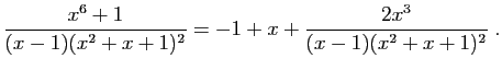 $\displaystyle \frac{x^6+1}{(x-1)(x^2+x+1)^2} = -1+x + \frac{2x^3}{(x-1)(x^2+x+1)^2}\;.
$