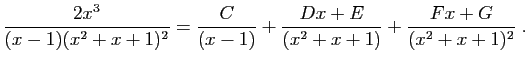 $\displaystyle \frac{2x^3}{(x-1)(x^2+x+1)^2}= \frac{C}{(x-1)}
+\frac{Dx+E}{(x^2+x+1)} +\frac{Fx+G}{(x^2+x+1)^2}\;.
$