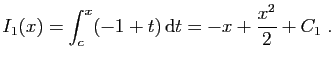 $\displaystyle I_1(x) = \int_c^x (-1+t) \mathrm{d}t = -x+\frac{x^2}{2}+C_1\;.
$