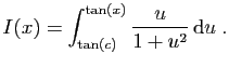 $\displaystyle {\displaystyle I(x) = \int_{\tan(c)}^{\tan(x)}\frac{u}{1+u^2} \mathrm{d}u}\;.$