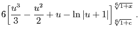 $\displaystyle 6\Big[\frac{u^3}{3}-\frac{u^2}{2}+u-\ln\vert u+1\vert
\Big]_{\sqrt[6]{1+c}}^{\sqrt[6]{1+x}}\;.$