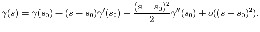 $\displaystyle \gamma(s) = \gamma(s_0) + (s-s_0) \gamma'(s_0) + \frac{(s-s_0)^2}{2} \gamma''(s_0) + o( (s-s_0)^2).
$