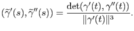 $\displaystyle (\widetilde{\gamma}'(s),\widetilde{\gamma}''(s)) = \frac{\mbox{det}(\gamma'(t),\gamma''(t))}{\Vert\gamma'(t)\Vert^3}.
$