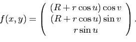 \begin{displaymath}
f(x,y) = \left(
\begin{array}{c}
(R+r\cos u)\cos v\\
(R+r\cos u)\sin v\\
r\sin u
\end{array}\right).
\end{displaymath}