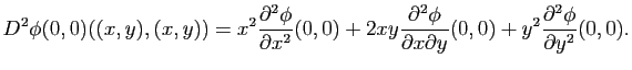 $\displaystyle D^2\phi(0,0)((x,y),(x,y))=x^2\frac{\partial^2 \phi}{\partial x^2}...
...}{\partial x \partial y}(0,0) + y^2 \frac{\partial^2 \phi}{\partial y^2}(0,0).
$