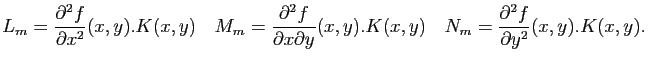 $\displaystyle L_m = \frac{\partial^2 f}{\partial x^2}(x,y) . K(x,y) \quad
M_m =...
... y}(x,y) . K(x,y) \quad
N_m = \frac{\partial^2 f}{\partial y^2}(x,y) . K(x,y).
$