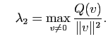 $\displaystyle \quad
\lambda_2 = \max_{v\neq 0} \frac{Q(v)}{\Vert v\Vert^2}.
$