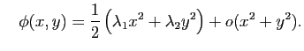 $\displaystyle \quad \phi(x,y) =
\frac{1}{2}\left( \lambda_1 x^2 + \lambda_2 y^2 \right) + o(x^2+y^2).
$
