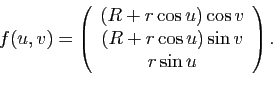 \begin{displaymath}
f(u,v) = \left(
\begin{array}{c}
(R+r\cos u)\cos v\\
(R+r\cos u)\sin v\\
r\sin u
\end{array}\right).
\end{displaymath}