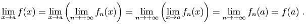 $\displaystyle \lim_{x\to a} f(x)=
\lim_{x\to a}\left(\lim_{n\to +\infty} f_n(x)...
... +\infty}\left(\lim_{x\to a} f_n(x)\right)=
\lim_{n\to +\infty} f_n(a)=f(a)\;.
$