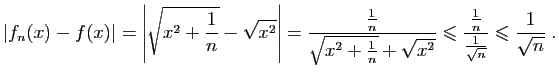 $\displaystyle \vert f_n(x)-f(x)\vert= \left\vert\sqrt{x^2+\frac{1}{n}}-\sqrt{x^...
...leqslant \frac{\frac{1}{n}}{\frac{1}{\sqrt{n}}}
\leqslant\frac{1}{\sqrt{n}}\;.
$
