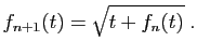 $\displaystyle f_{n+1}(t) = \sqrt{t+f_n(t)}\;.
$