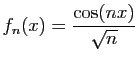 $ \displaystyle{
f_n(x) = \frac{\cos(nx)}{\sqrt{n}}
}$