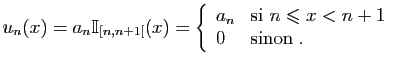 $\displaystyle u_n(x) = a_n\mathbb{I}_{[n,n+1[}(x) = \left\{\begin{array}{ll}
a_n&\mbox{si } n\leqslant x<n+1\\
0&\mbox{sinon}\;.
\end{array}\right.
$