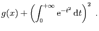 $\displaystyle g(x) +\left(\int_0^{+\infty} \mathrm{e}^{-t^2} \mathrm{d}t\right)^2\;.
$