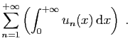 $\displaystyle \sum_{n=1}^{+\infty}\left(\int_0^{+\infty} u_n(x)  \mathrm{d}x\right)\;.
$